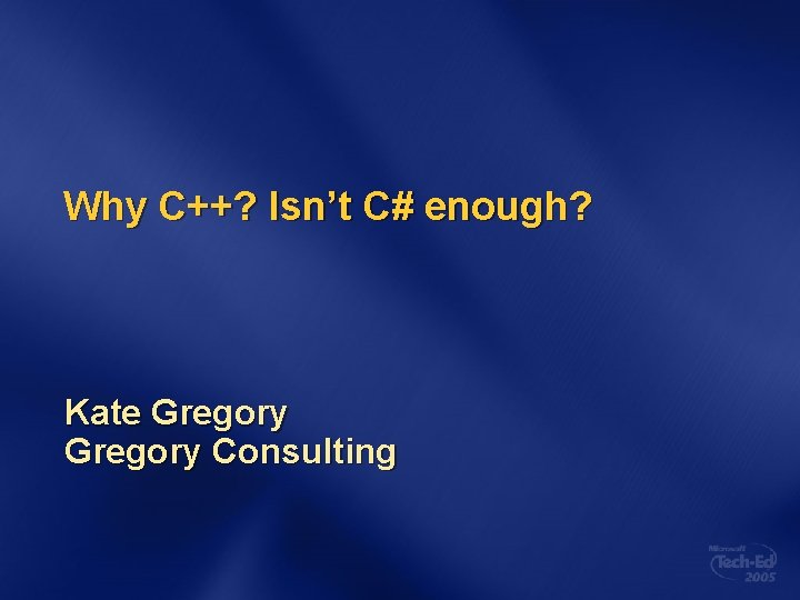 Why C++? Isn’t C# enough? Kate Gregory Consulting 