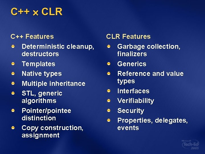 C++ CLR C++ Features Deterministic cleanup, destructors Templates Native types Multiple inheritance STL, generic