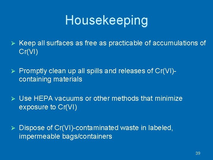 Housekeeping Keep all surfaces as free as practicable of accumulations of Cr(VI) Promptly clean