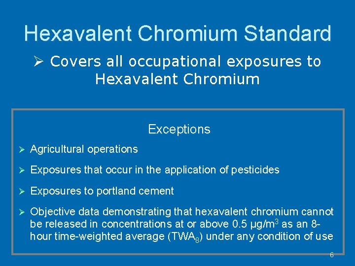 Hexavalent Chromium Standard Covers all occupational exposures to Hexavalent Chromium Exceptions Agricultural operations Exposures