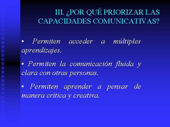 III. ¿POR QUÉ PRIORIZAR LAS CAPACIDADES COMUNICATIVAS? • Permiten acceder aprendizajes. a múltiples •