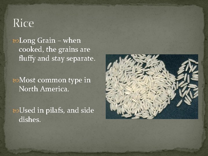 Rice Long Grain – when cooked, the grains are fluffy and stay separate. Most