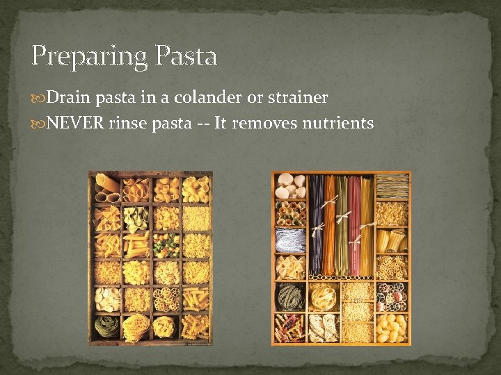 Preparing Pasta Drain pasta in a colander or strainer NEVER rinse pasta -- It