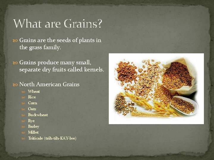 What are Grains? Grains are the seeds of plants in the grass family. Grains