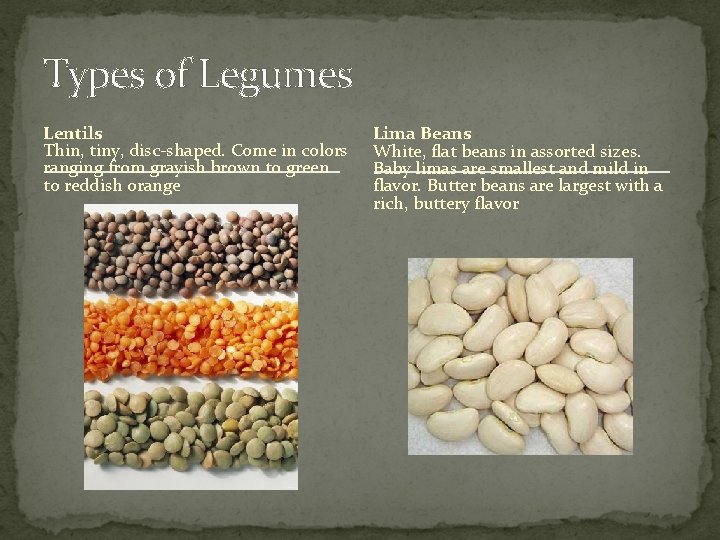 Types of Legumes Lentils Thin, tiny, disc-shaped. Come in colors ranging from grayish brown