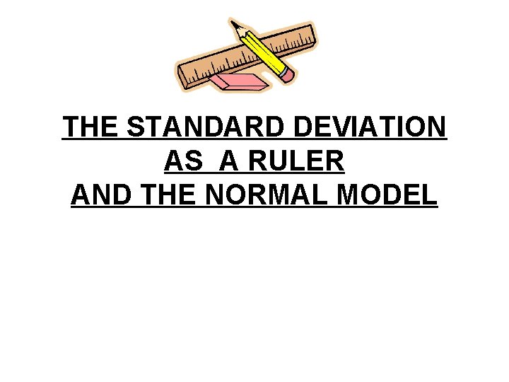 THE STANDARD DEVIATION AS A RULER AND THE NORMAL MODEL 