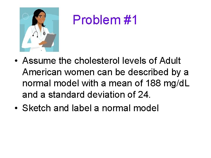 Problem #1 • Assume the cholesterol levels of Adult American women can be described