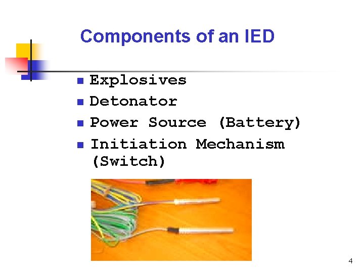 Components of an IED n n Explosives Detonator Power Source (Battery) Initiation Mechanism (Switch)