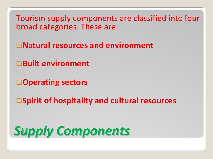 Tourism supply components are classified into four broad categories. These are: q. Natural resources