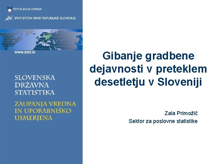 Gibanje gradbene dejavnosti v preteklem desetletju v Sloveniji Zala Primožič Sektor za poslovne statistike