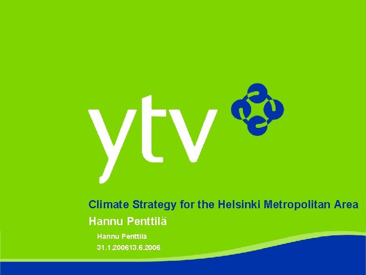 Climate Strategy for the Helsinki Metropolitan Area Hannu Penttilä 31. 1. 200613. 6. 2006