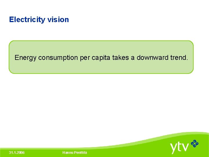 Electricity vision Energy consumption per capita takes a downward trend. 31. 1. 2006 Hannu