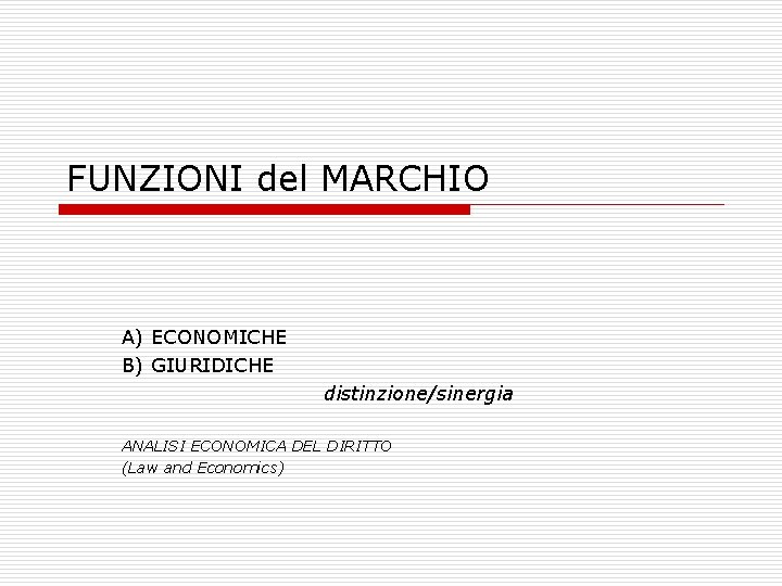 FUNZIONI del MARCHIO A) ECONOMICHE B) GIURIDICHE distinzione/sinergia ANALISI ECONOMICA DEL DIRITTO (Law and