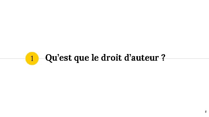 1 Qu’est que le droit d’auteur ? 6 