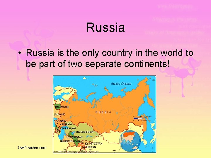 Russia • Russia is the only country in the world to be part of