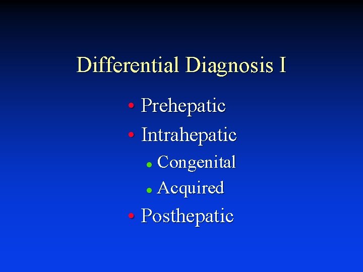 Differential Diagnosis I • Prehepatic • Intrahepatic Congenital l Acquired l • Posthepatic 