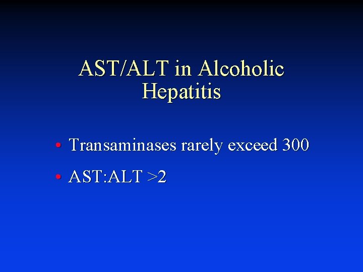 AST/ALT in Alcoholic Hepatitis • Transaminases rarely exceed 300 • AST: ALT >2 