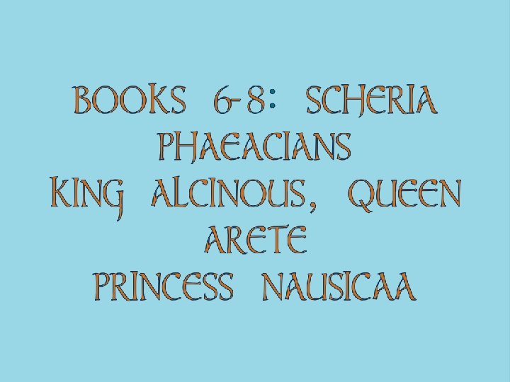 BOOKS 6 -8: SCHERIA PHAEACIANS KING ALCINOUS, QUEEN ARETE PRINCESS NAUSICAA 