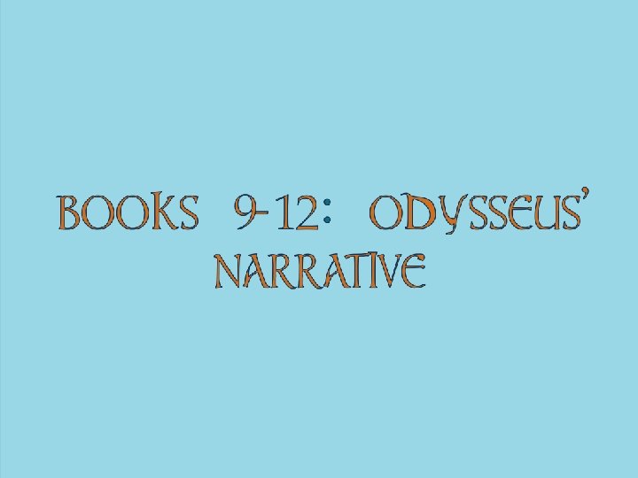 BOOKS 9 -12: ODYSSEUS’ NARRATIVE 