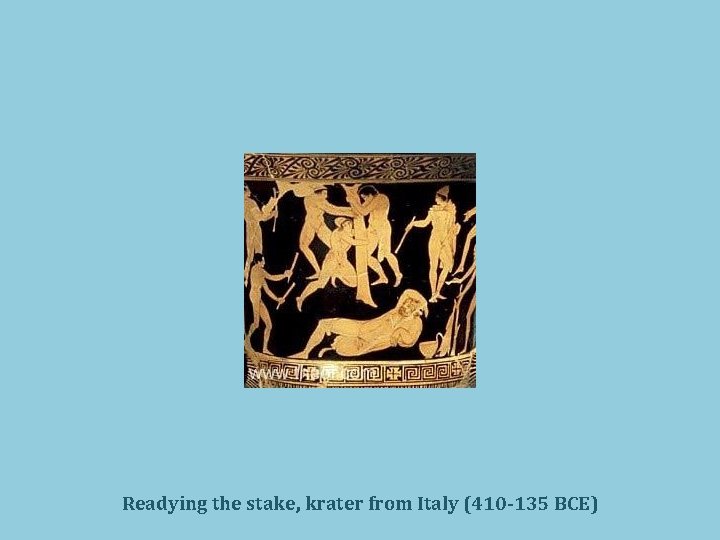 Readying the stake, krater from Italy (410 -135 BCE) 