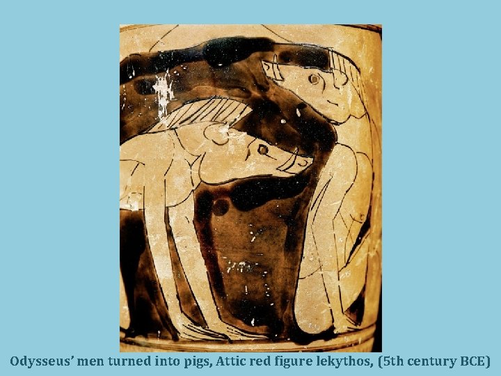 Odysseus’ men turned into pigs, Attic red figure lekythos, (5 th century BCE) 
