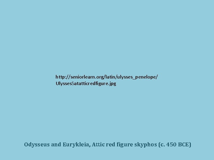 http: //seniorlearn. org/latin/ulysses_penelope/ Ulysses. Satatticredfigure. jpg Odysseus and Eurykleia, Attic red figure skyphos (c.