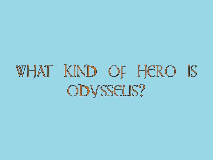 WHAT KIND OF HERO IS ODYSSEUS? 