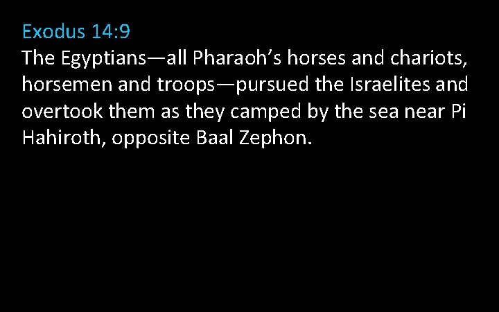 Exodus 14: 9 The Egyptians—all Pharaoh’s horses and chariots, horsemen and troops—pursued the Israelites Exodus 14: 9 The Egyptians—all Pharaoh’s horses and chariots, horsemen and troops—pursued the Israelites