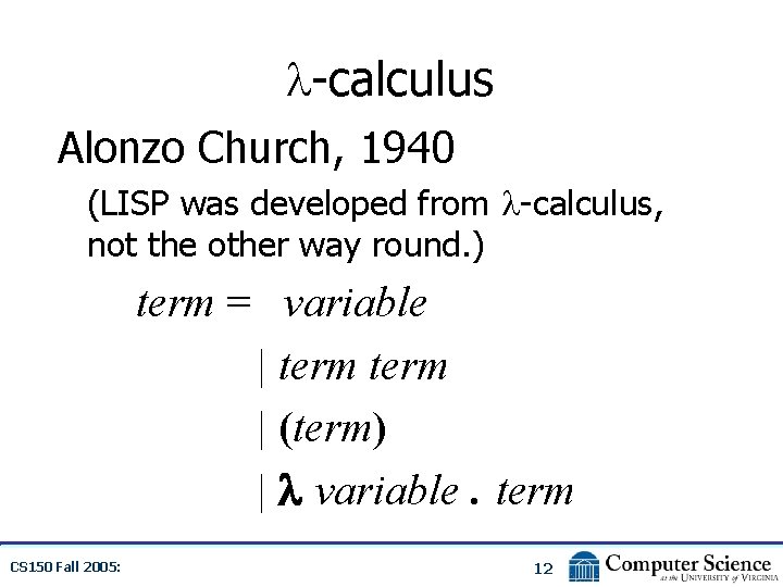  -calculus Alonzo Church, 1940 (LISP was developed from -calculus, not the other way