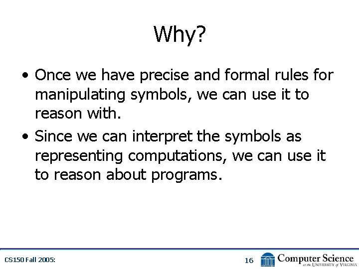 Why? • Once we have precise and formal rules for manipulating symbols, we can