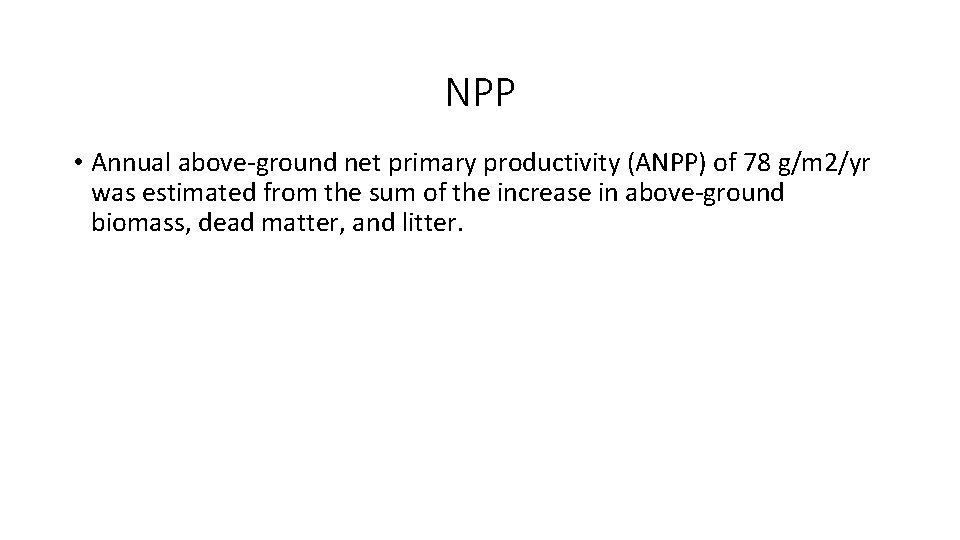 NPP • Annual above-ground net primary productivity (ANPP) of 78 g/m 2/yr was estimated NPP • Annual above-ground net primary productivity (ANPP) of 78 g/m 2/yr was estimated