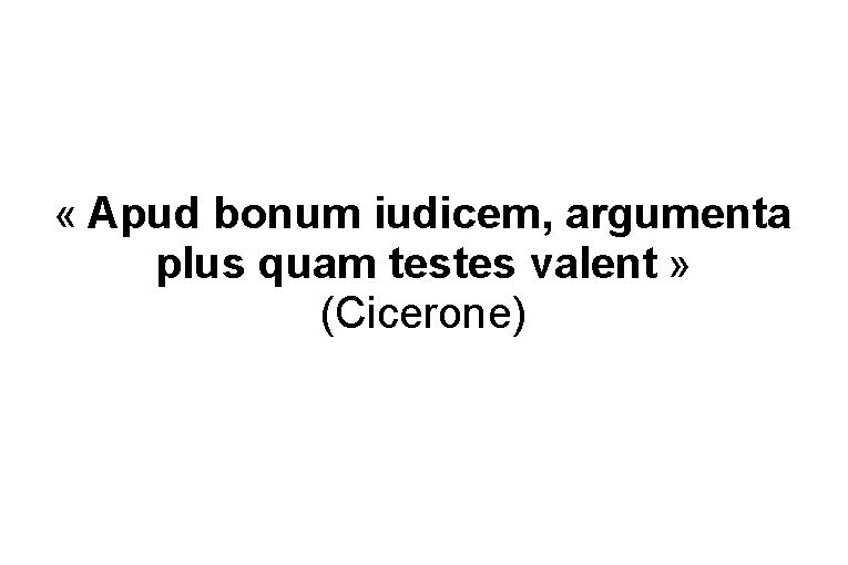  « Apud bonum iudicem, argumenta plus quam testes valent » (Cicerone) 