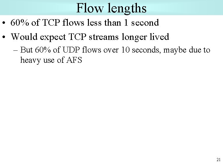 Flow lengths • 60% of TCP flows less than 1 second • Would expect