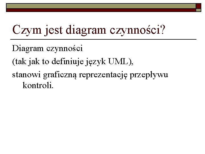Czym jest diagram czynności? Diagram czynności (tak jak to definiuje język UML), stanowi graficzną Czym jest diagram czynności? Diagram czynności (tak jak to definiuje język UML), stanowi graficzną