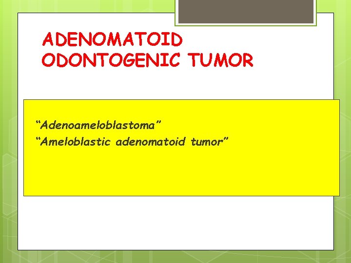 ADENOMATOID ODONTOGENIC TUMOR “Adenoameloblastoma” “Ameloblastic adenomatoid tumor” 
