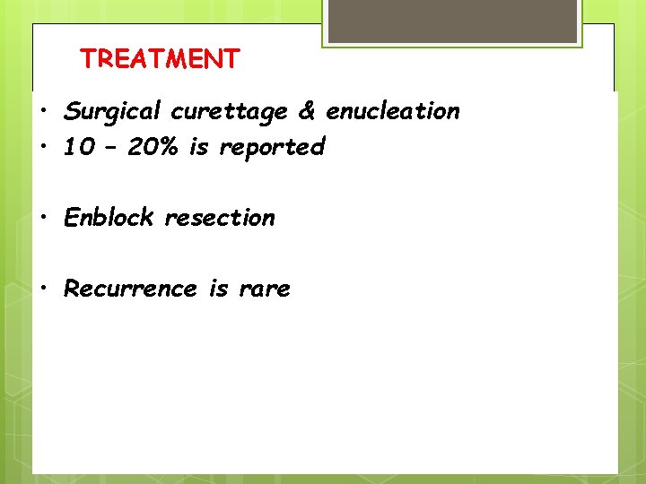 TREATMENT • Surgical curettage & enucleation • 10 – 20% is reported • Enblock