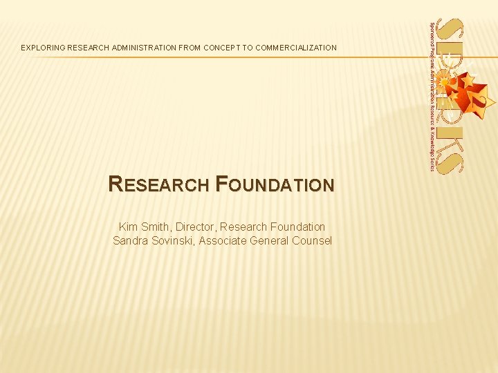 EXPLORING RESEARCH ADMINISTRATION FROM CONCEPT TO COMMERCIALIZATION RESEARCH FOUNDATION Kim Smith, Director, Research Foundation EXPLORING RESEARCH ADMINISTRATION FROM CONCEPT TO COMMERCIALIZATION RESEARCH FOUNDATION Kim Smith, Director, Research Foundation