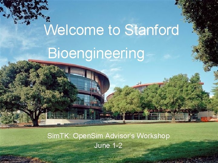 Welcome to Stanford Bioengineering Sim. TK: Open. Sim Advisor’s Workshop June 1 -2 