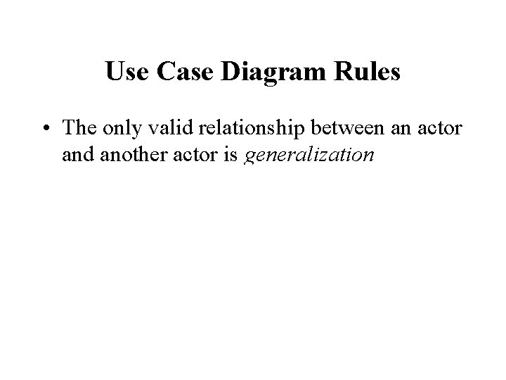 Use Case Diagram Rules • The only valid relationship between an actor and another