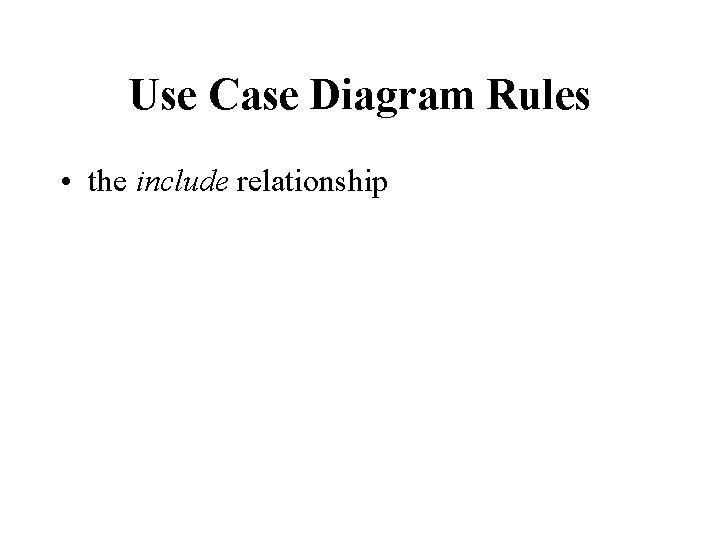 Use Case Diagram Rules • the include relationship 