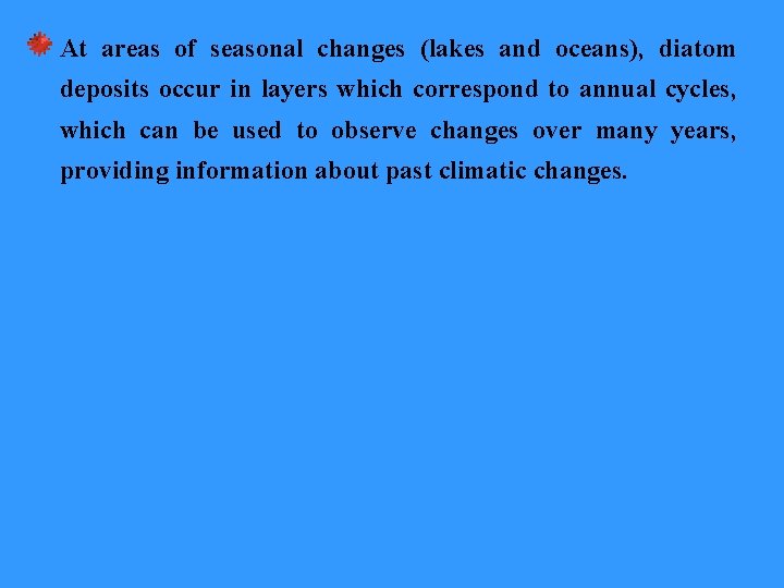 At areas of seasonal changes (lakes and oceans), diatom deposits occur in layers which
