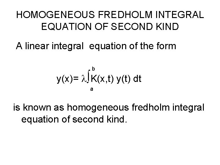 HOMOGENEOUS FREDHOLM INTEGRAL EQUATION OF SECOND KIND A linear integral equation of the form