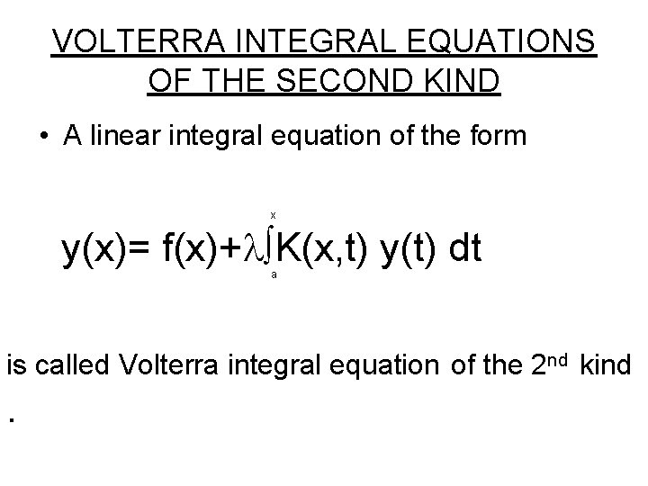 VOLTERRA INTEGRAL EQUATIONS OF THE SECOND KIND • A linear integral equation of the