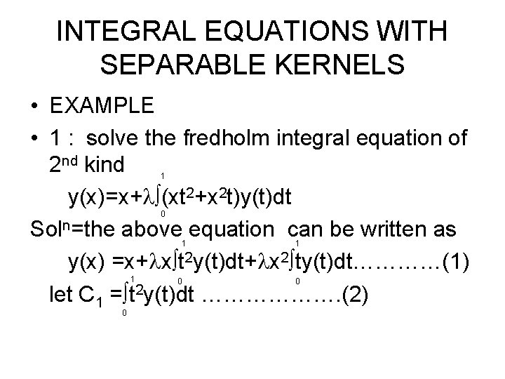 INTEGRAL EQUATIONS WITH SEPARABLE KERNELS • EXAMPLE • 1 : solve the fredholm integral