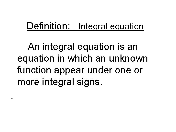 Definition: Integral equation An integral equation is an equation in which an unknown function