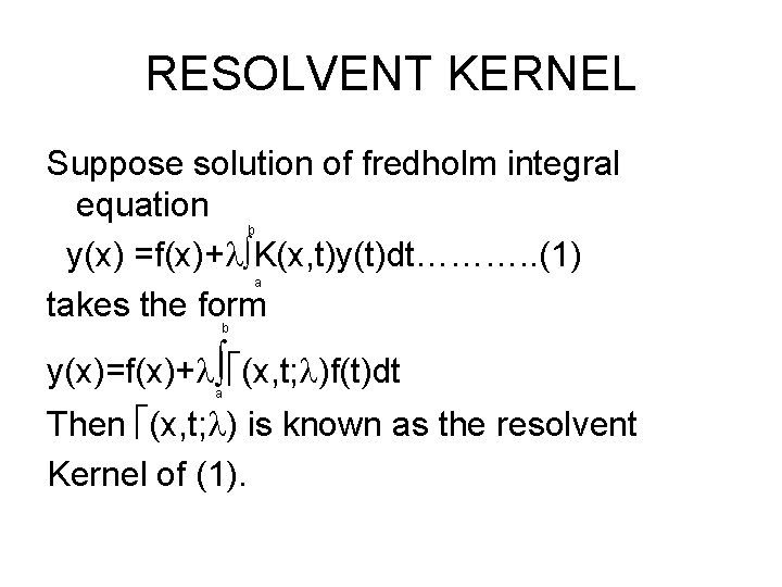 RESOLVENT KERNEL Suppose solution of fredholm integral equation y(x) =f(x)+ K(x, t)y(t)dt………. . (1)