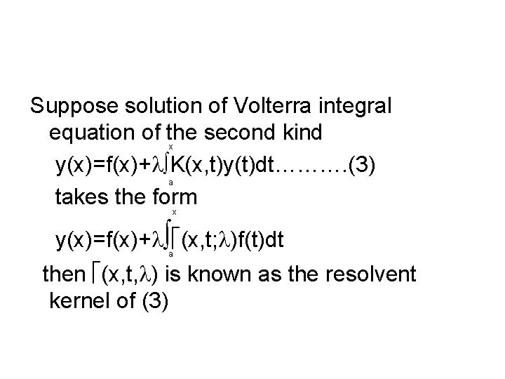 Suppose solution of Volterra integral equation of the second kind y(x)=f(x)+ K(x, t)y(t)dt………. (3)