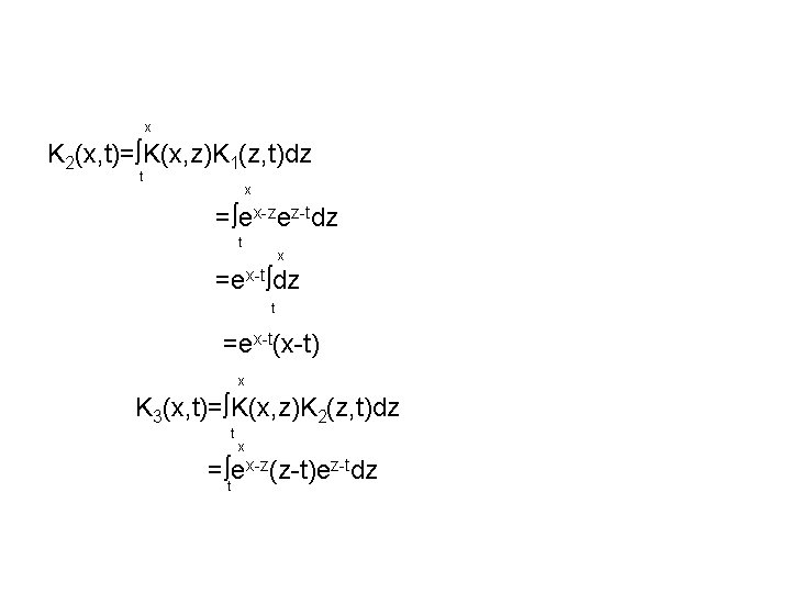 x K 2(x, t)= K(x, z)K 1(z, t)dz t x = ex-zez-tdz t x