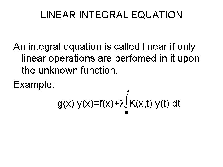 LINEAR INTEGRAL EQUATION An integral equation is called linear if only linear operations are