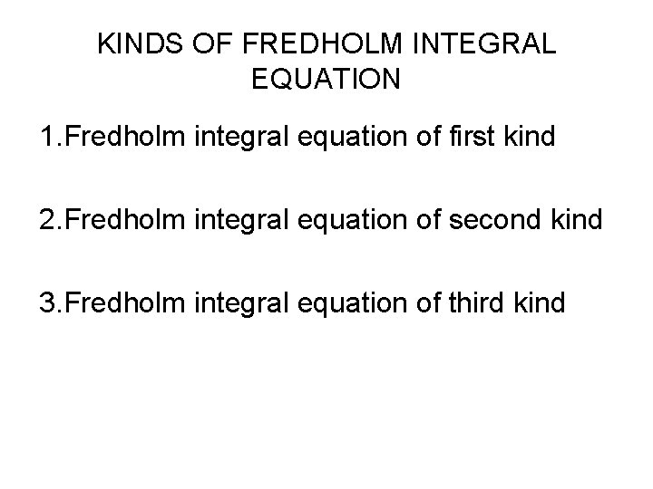 KINDS OF FREDHOLM INTEGRAL EQUATION 1. Fredholm integral equation of first kind 2. Fredholm